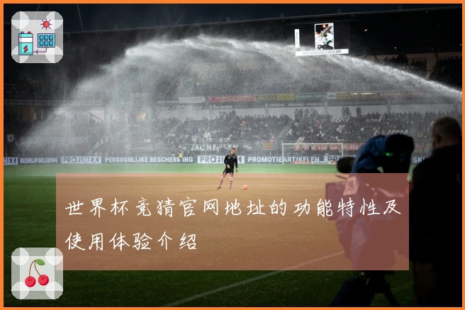 世界杯竞猜官网地址的功能特性及使用体验介绍