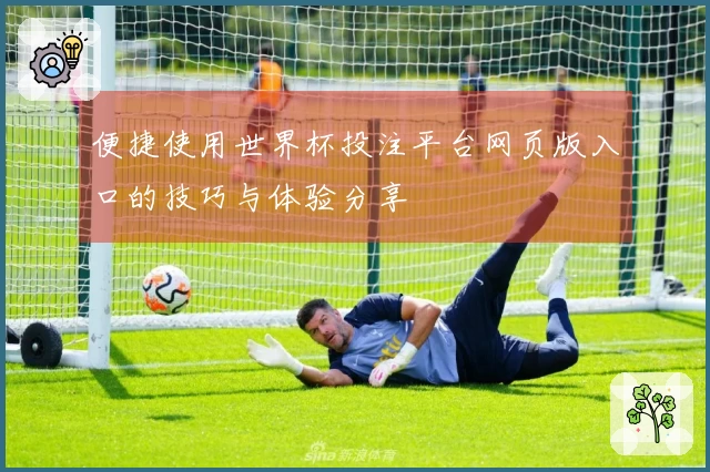 便捷使用世界杯投注平台网页版入口的技巧与体验分享