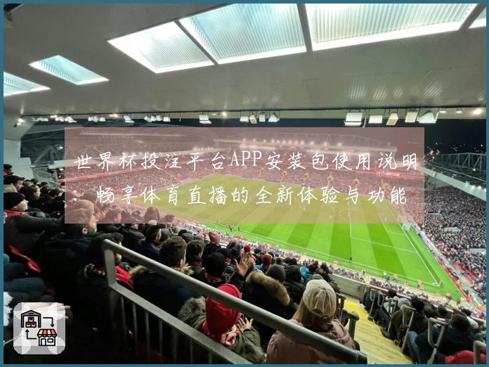 世界杯投注平台APP安装包使用说明：畅享体育直播的全新体验与功能介绍