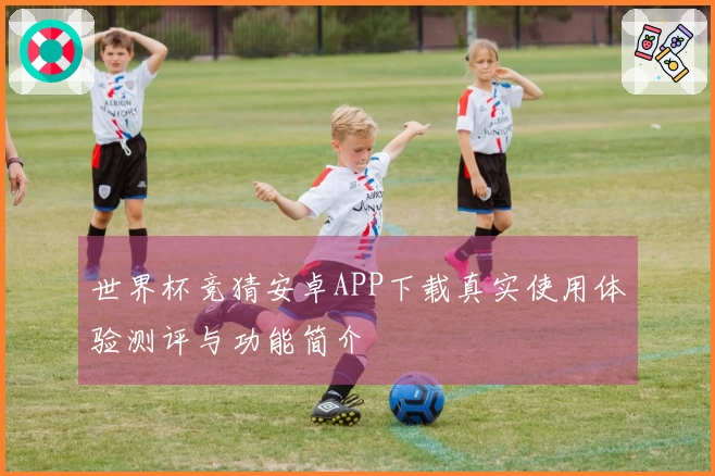 世界杯竞猜安卓APP下载真实使用体验测评与功能简介