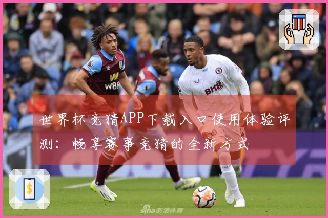 世界杯竞猜APP下载入口使用体验评测:畅享赛事竞猜的全新方式