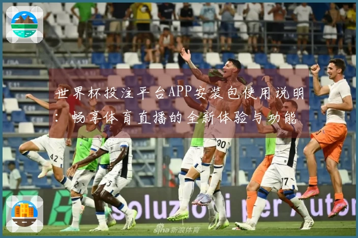 世界杯投注平台APP安装包使用说明：畅享体育直播的全新体验与功能介绍